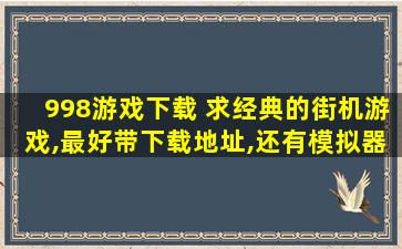 998游戏下载 求经典的街机游戏,最好带下载地址,还有模拟器下载地址